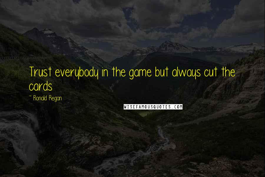 Ronald Regan Quotes: Trust everybody in the game but always cut the cards