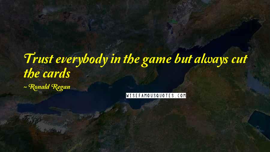 Ronald Regan Quotes: Trust everybody in the game but always cut the cards