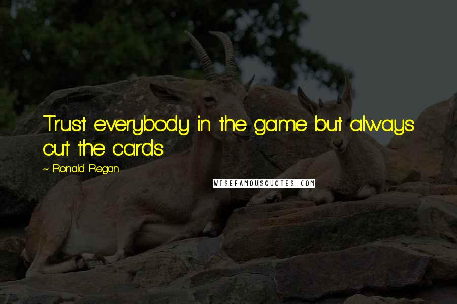 Ronald Regan Quotes: Trust everybody in the game but always cut the cards