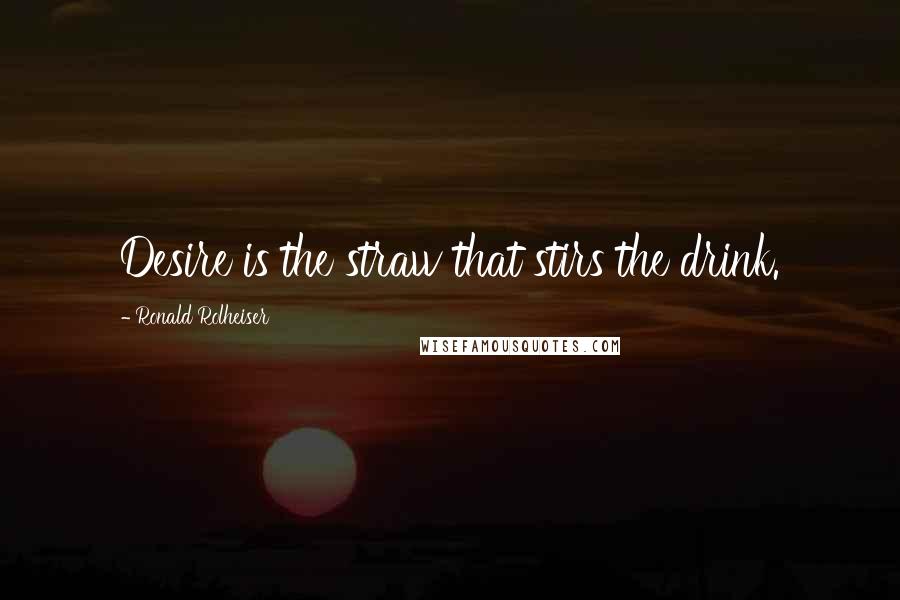 Ronald Rolheiser Quotes: Desire is the straw that stirs the drink.