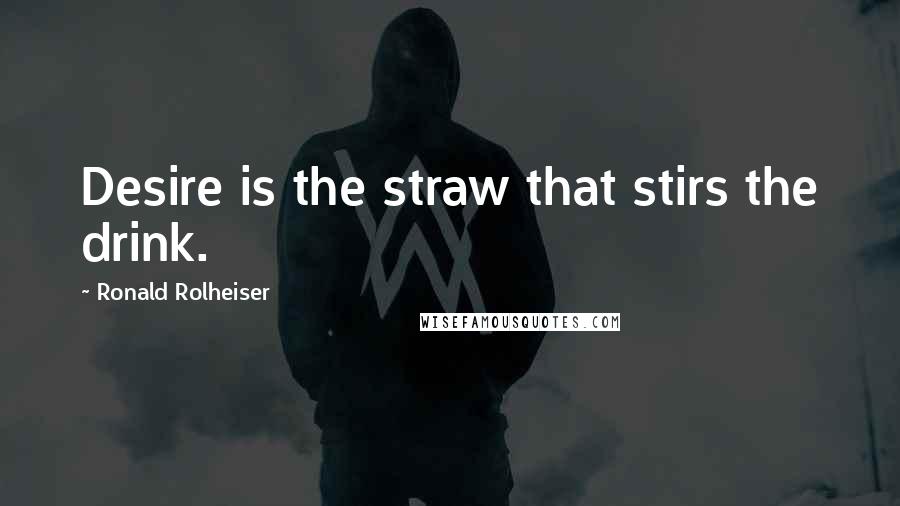 Ronald Rolheiser Quotes: Desire is the straw that stirs the drink.