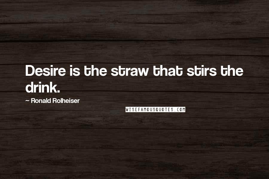 Ronald Rolheiser Quotes: Desire is the straw that stirs the drink.