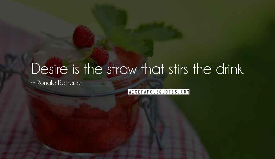 Ronald Rolheiser Quotes: Desire is the straw that stirs the drink.