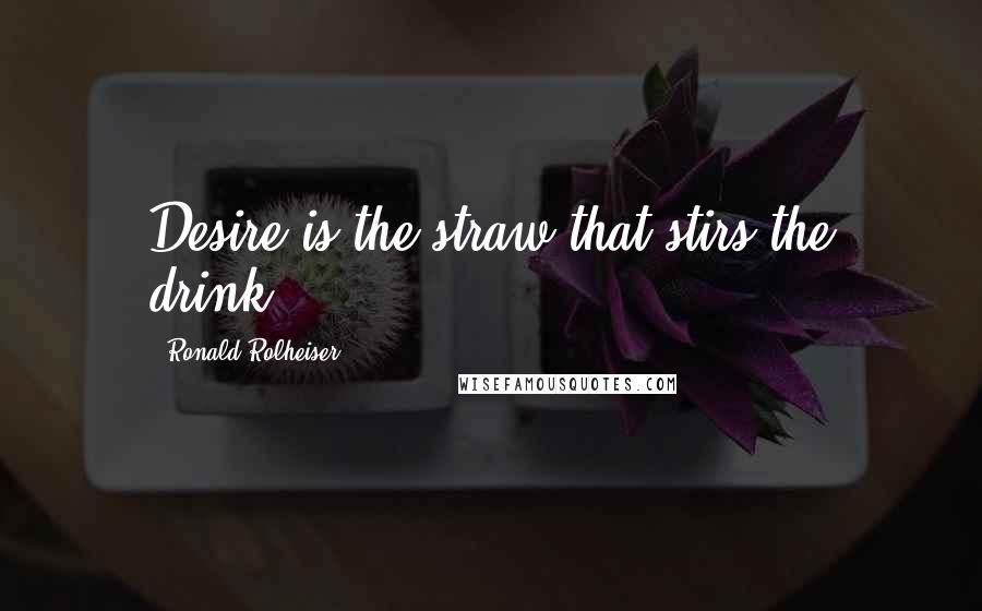 Ronald Rolheiser Quotes: Desire is the straw that stirs the drink.