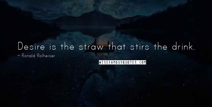 Ronald Rolheiser Quotes: Desire is the straw that stirs the drink.