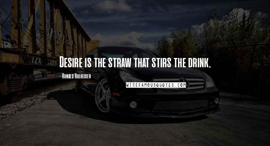 Ronald Rolheiser Quotes: Desire is the straw that stirs the drink.