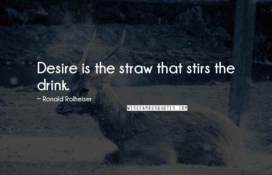 Ronald Rolheiser Quotes: Desire is the straw that stirs the drink.