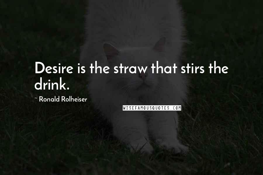 Ronald Rolheiser Quotes: Desire is the straw that stirs the drink.