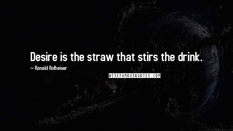 Ronald Rolheiser Quotes: Desire is the straw that stirs the drink.