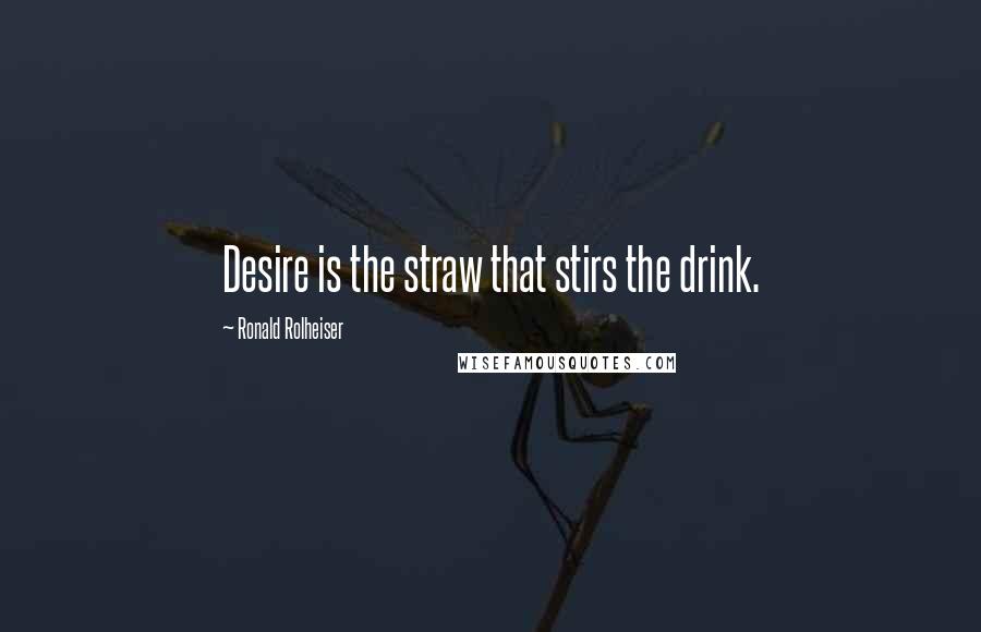 Ronald Rolheiser Quotes: Desire is the straw that stirs the drink.