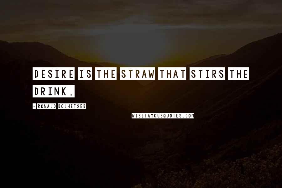 Ronald Rolheiser Quotes: Desire is the straw that stirs the drink.