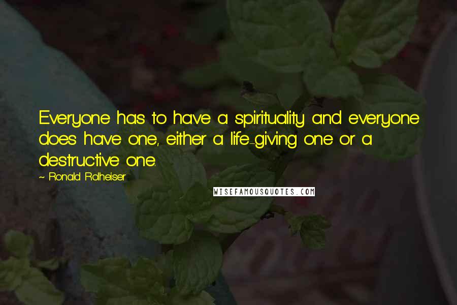 Ronald Rolheiser Quotes: Everyone has to have a spirituality and everyone does have one, either a life-giving one or a destructive one.