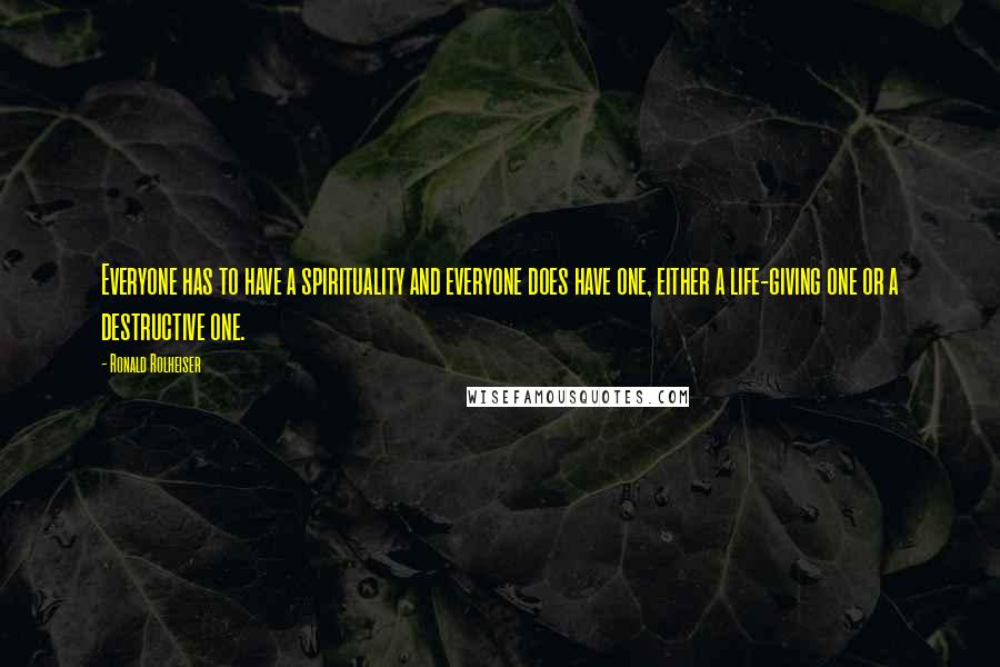 Ronald Rolheiser Quotes: Everyone has to have a spirituality and everyone does have one, either a life-giving one or a destructive one.