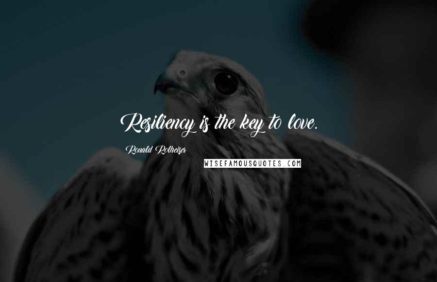 Ronald Rolheiser Quotes: Resiliency is the key to love.