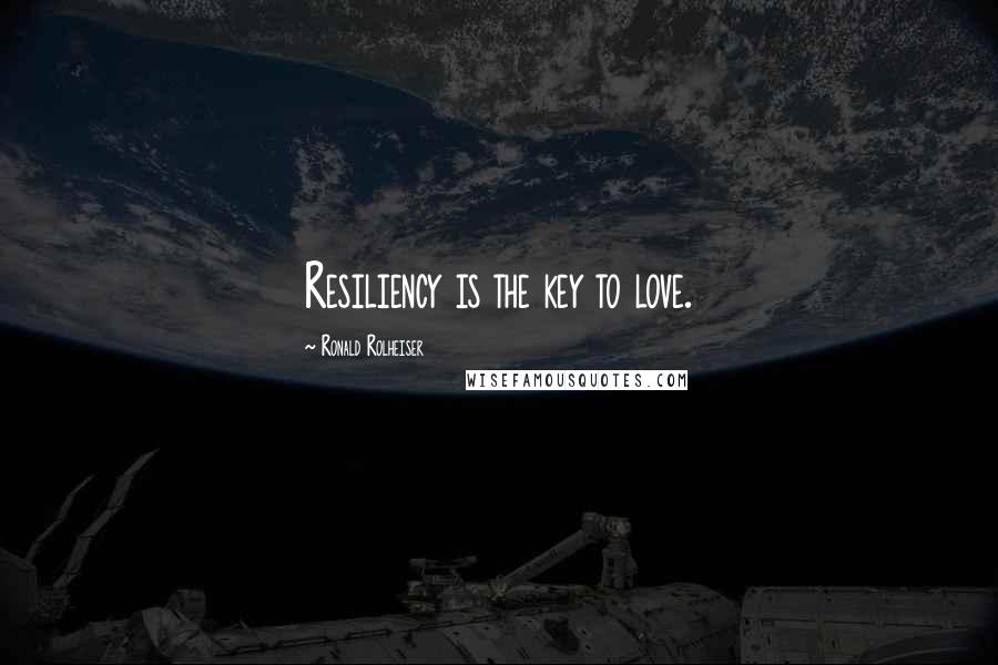 Ronald Rolheiser Quotes: Resiliency is the key to love.