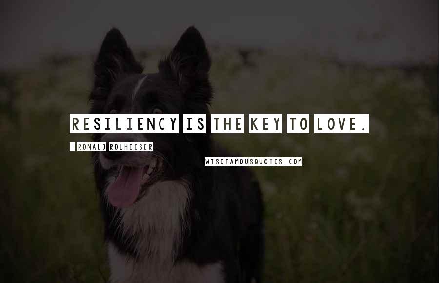 Ronald Rolheiser Quotes: Resiliency is the key to love.