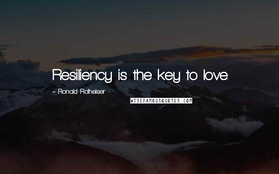 Ronald Rolheiser Quotes: Resiliency is the key to love.
