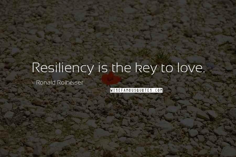 Ronald Rolheiser Quotes: Resiliency is the key to love.