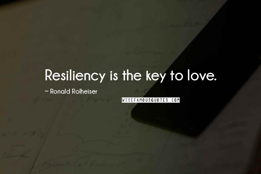 Ronald Rolheiser Quotes: Resiliency is the key to love.