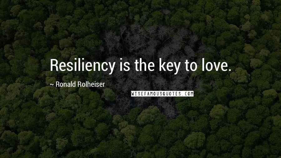 Ronald Rolheiser Quotes: Resiliency is the key to love.