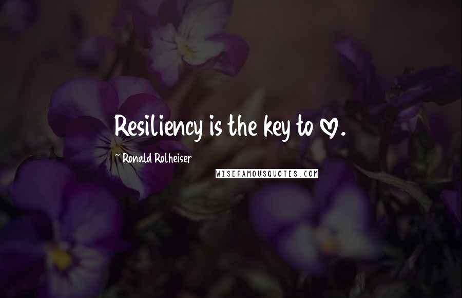 Ronald Rolheiser Quotes: Resiliency is the key to love.