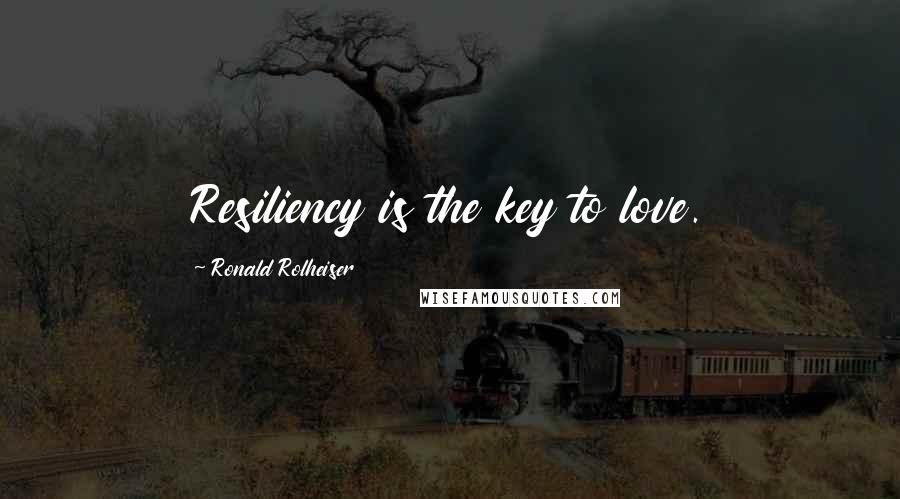 Ronald Rolheiser Quotes: Resiliency is the key to love.