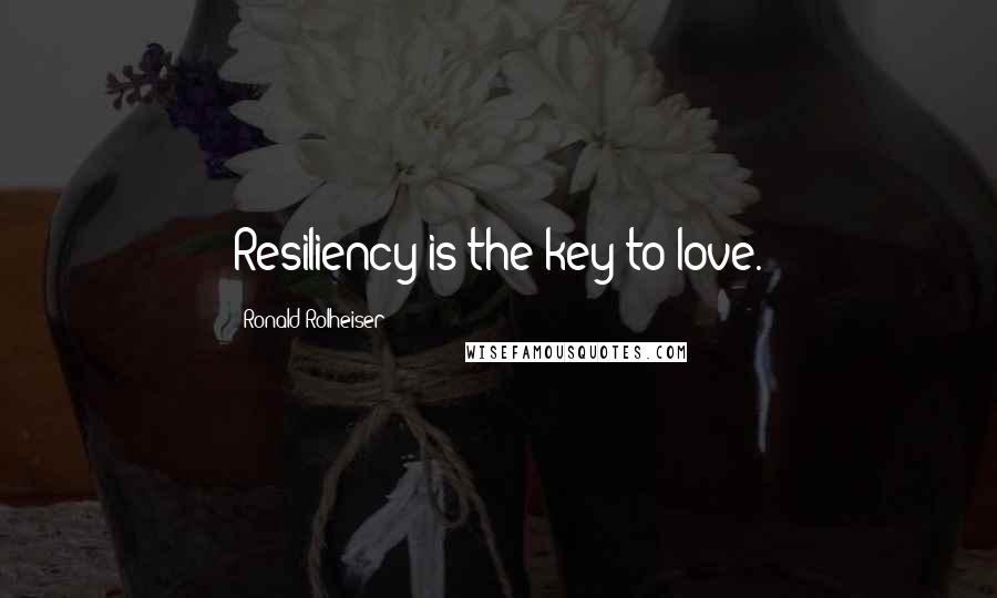 Ronald Rolheiser Quotes: Resiliency is the key to love.