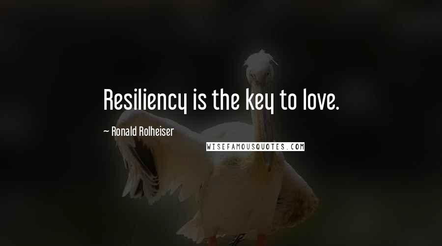 Ronald Rolheiser Quotes: Resiliency is the key to love.