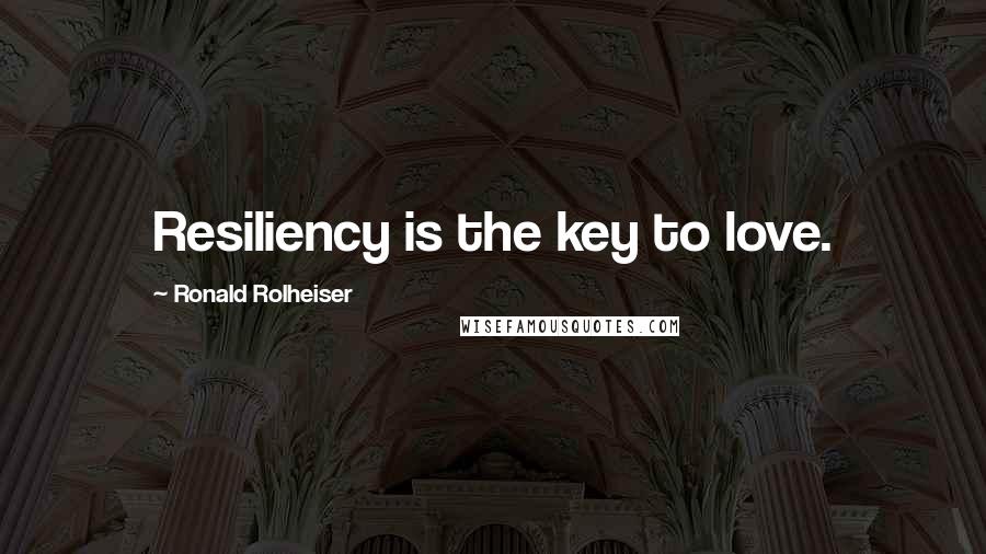 Ronald Rolheiser Quotes: Resiliency is the key to love.