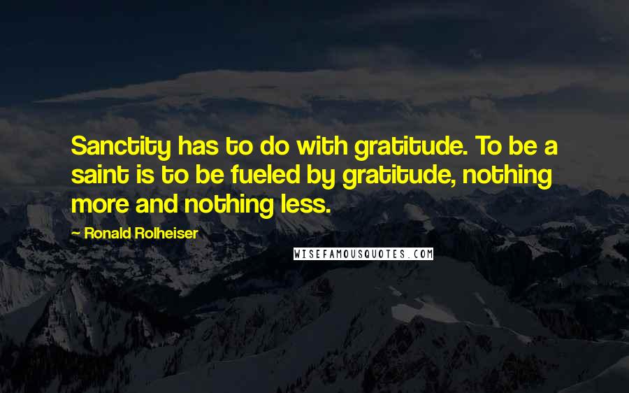 Ronald Rolheiser Quotes: Sanctity has to do with gratitude. To be a saint is to be fueled by gratitude, nothing more and nothing less.