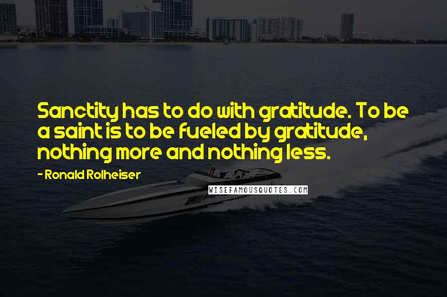 Ronald Rolheiser Quotes: Sanctity has to do with gratitude. To be a saint is to be fueled by gratitude, nothing more and nothing less.
