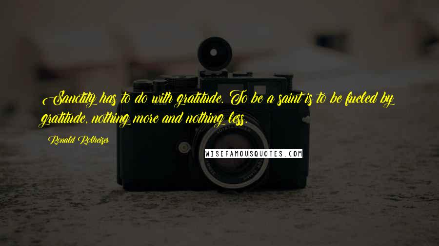 Ronald Rolheiser Quotes: Sanctity has to do with gratitude. To be a saint is to be fueled by gratitude, nothing more and nothing less.