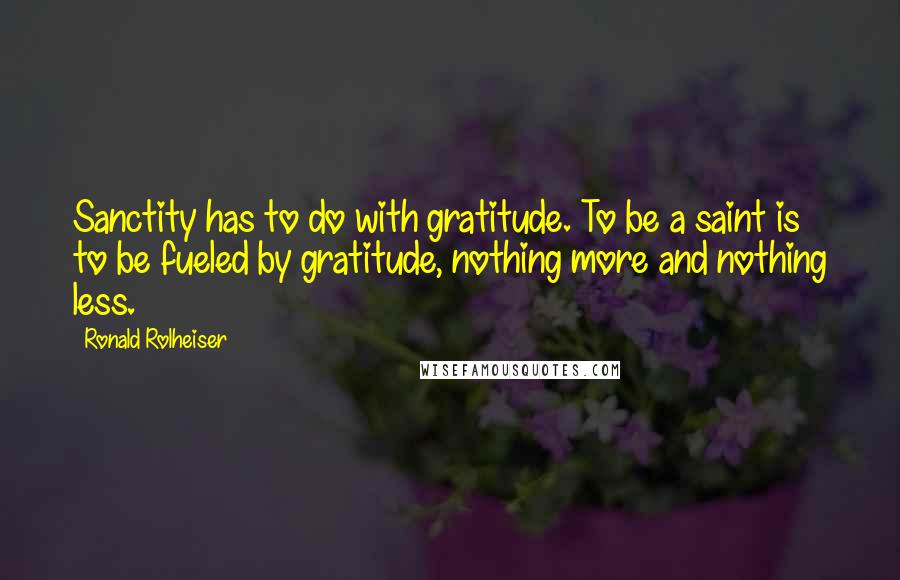 Ronald Rolheiser Quotes: Sanctity has to do with gratitude. To be a saint is to be fueled by gratitude, nothing more and nothing less.