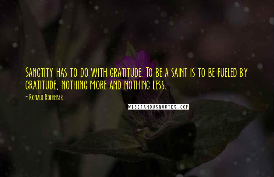 Ronald Rolheiser Quotes: Sanctity has to do with gratitude. To be a saint is to be fueled by gratitude, nothing more and nothing less.