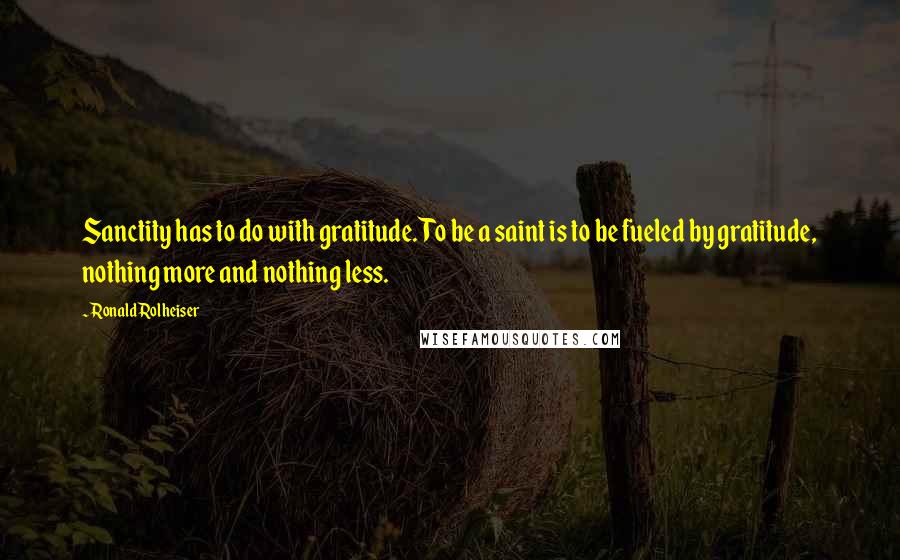 Ronald Rolheiser Quotes: Sanctity has to do with gratitude. To be a saint is to be fueled by gratitude, nothing more and nothing less.