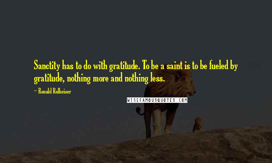 Ronald Rolheiser Quotes: Sanctity has to do with gratitude. To be a saint is to be fueled by gratitude, nothing more and nothing less.