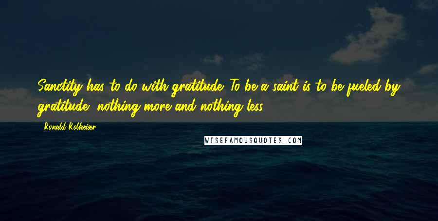 Ronald Rolheiser Quotes: Sanctity has to do with gratitude. To be a saint is to be fueled by gratitude, nothing more and nothing less.