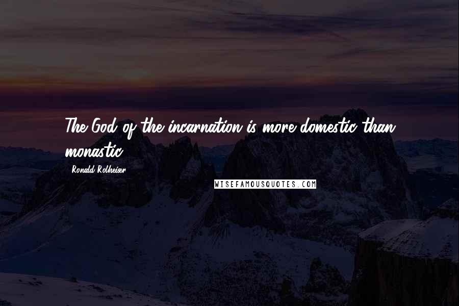 Ronald Rolheiser Quotes: The God of the incarnation is more domestic than monastic.