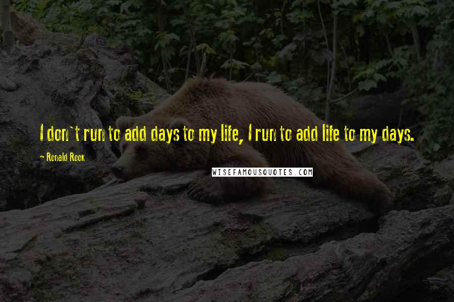 Ronald Rook Quotes: I don't run to add days to my life, I run to add life to my days.