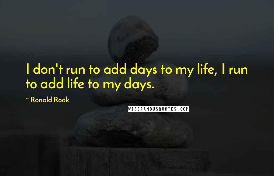 Ronald Rook Quotes: I don't run to add days to my life, I run to add life to my days.