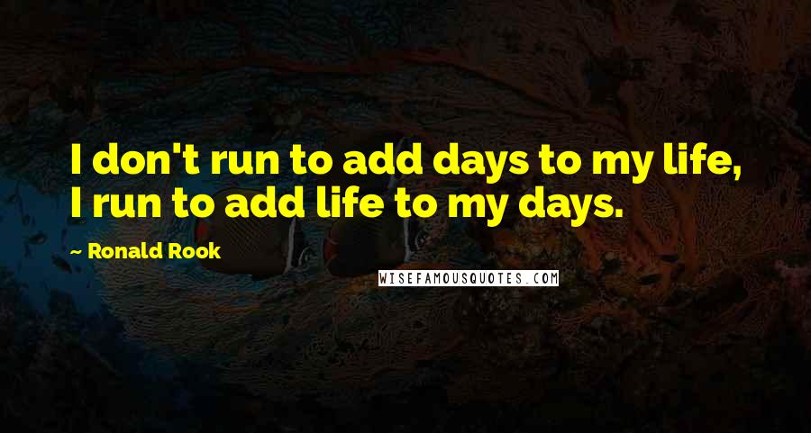 Ronald Rook Quotes: I don't run to add days to my life, I run to add life to my days.