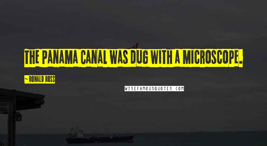 Ronald Ross Quotes: The Panama Canal was dug with a microscope.