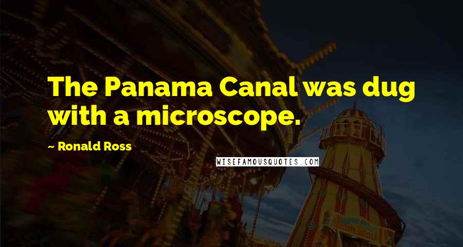 Ronald Ross Quotes: The Panama Canal was dug with a microscope.