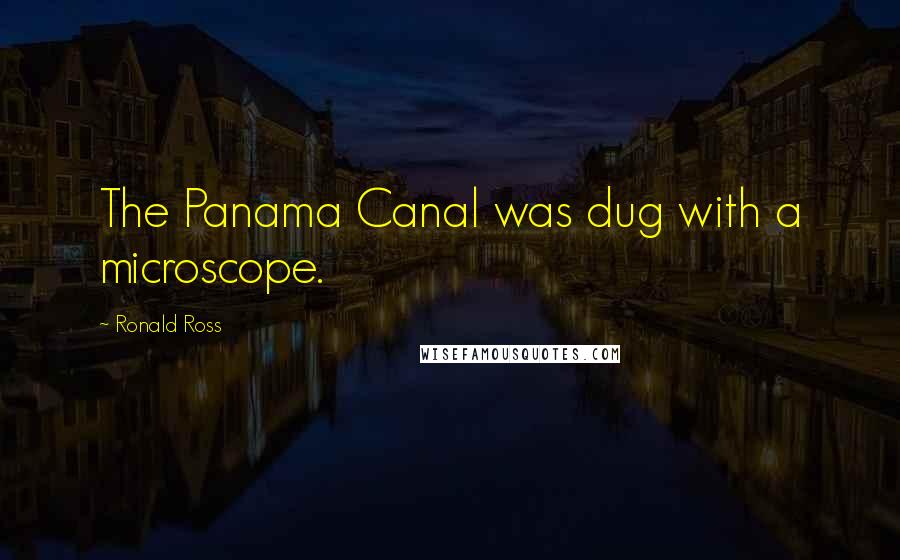 Ronald Ross Quotes: The Panama Canal was dug with a microscope.