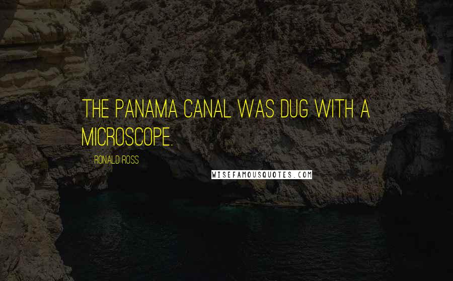 Ronald Ross Quotes: The Panama Canal was dug with a microscope.