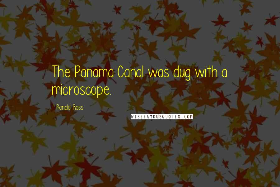 Ronald Ross Quotes: The Panama Canal was dug with a microscope.