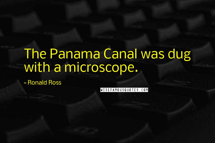 Ronald Ross Quotes: The Panama Canal was dug with a microscope.