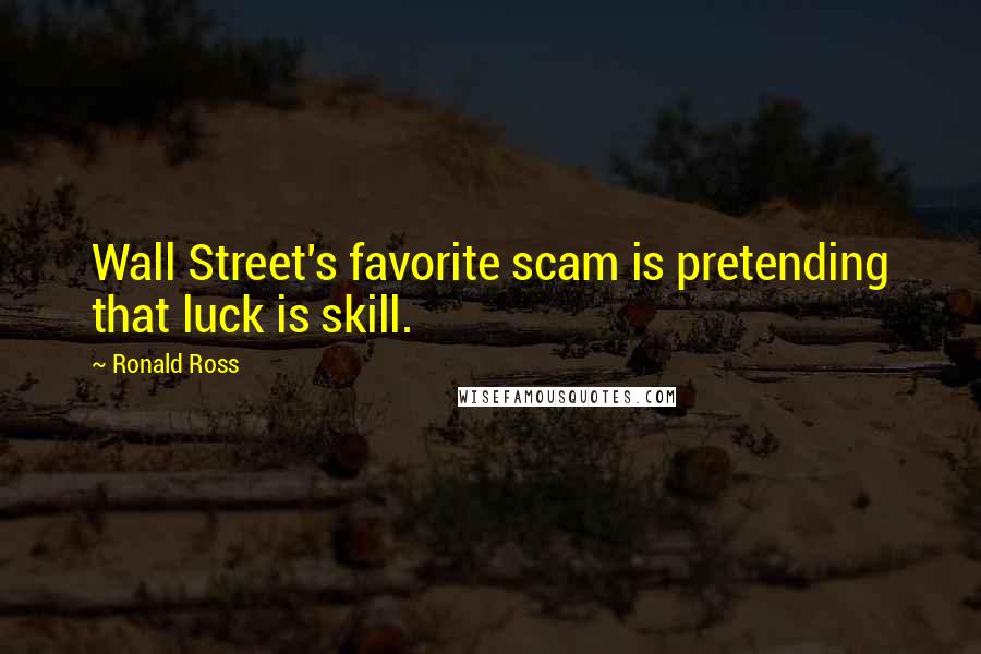 Ronald Ross Quotes: Wall Street's favorite scam is pretending that luck is skill.
