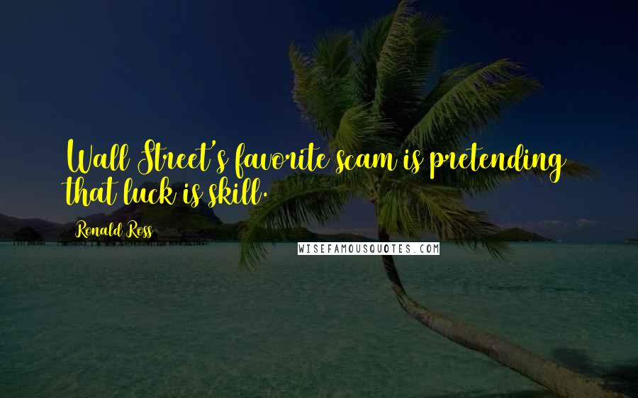 Ronald Ross Quotes: Wall Street's favorite scam is pretending that luck is skill.
