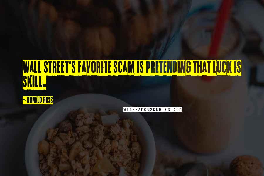 Ronald Ross Quotes: Wall Street's favorite scam is pretending that luck is skill.